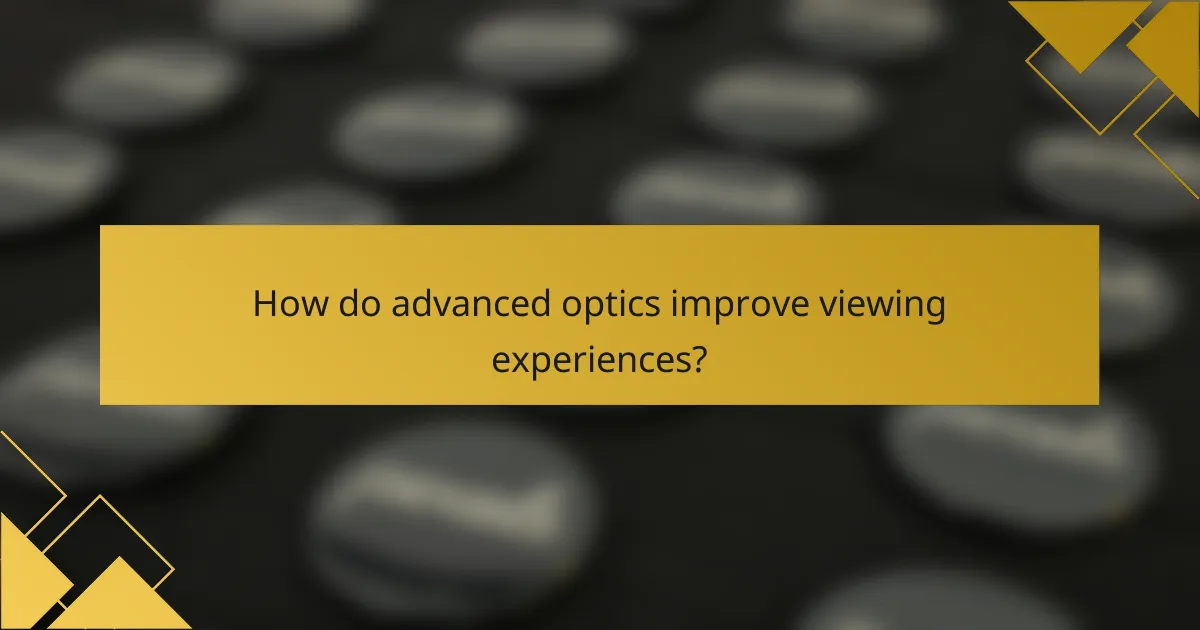How do advanced optics improve viewing experiences?