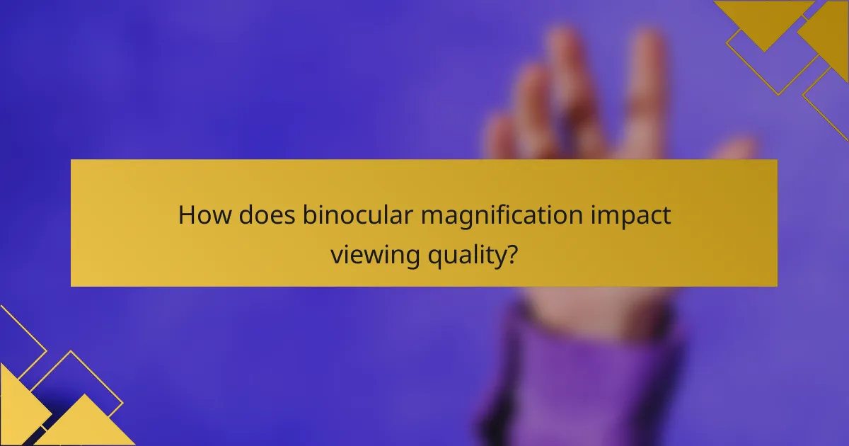 How does binocular magnification impact viewing quality?