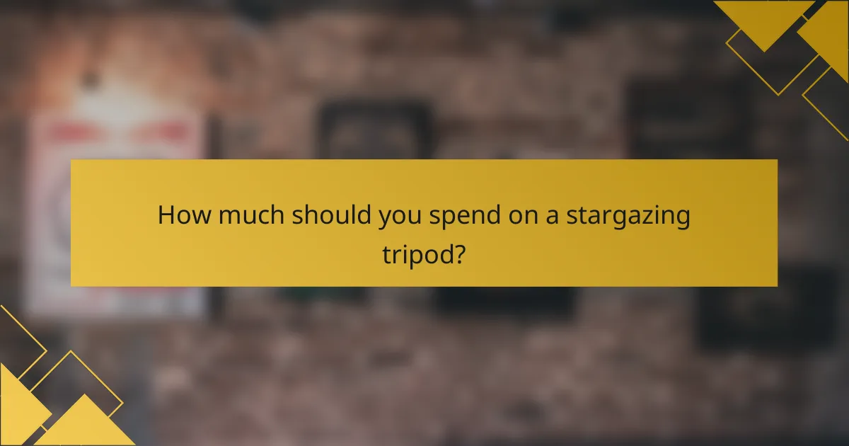 How much should you spend on a stargazing tripod?