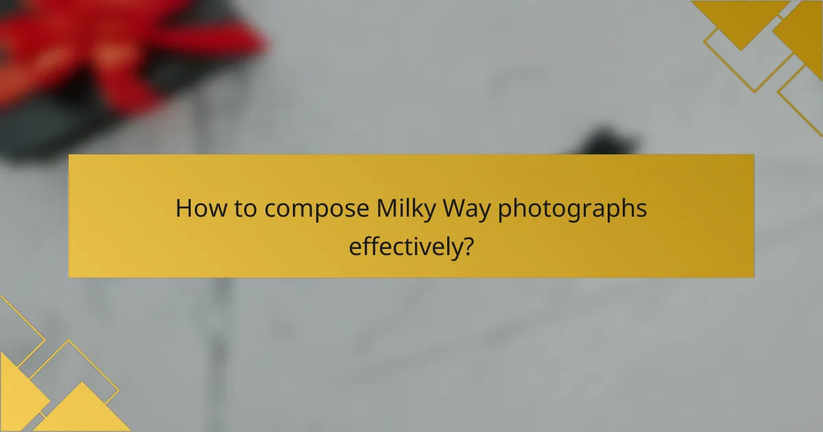 How to compose Milky Way photographs effectively?