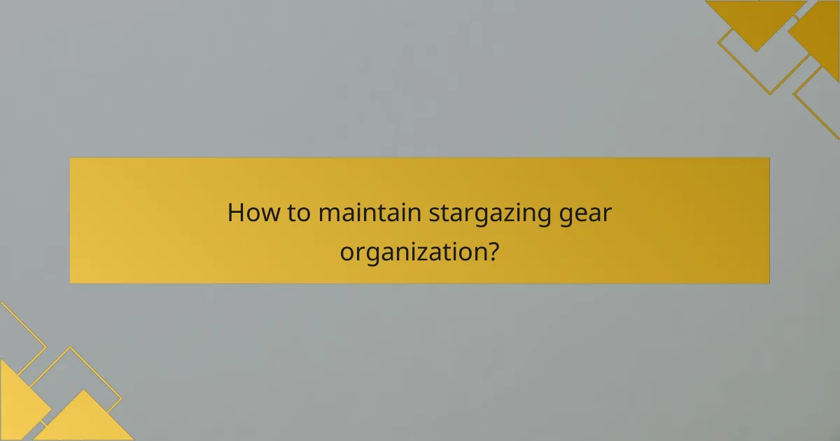 How to maintain stargazing gear organization?