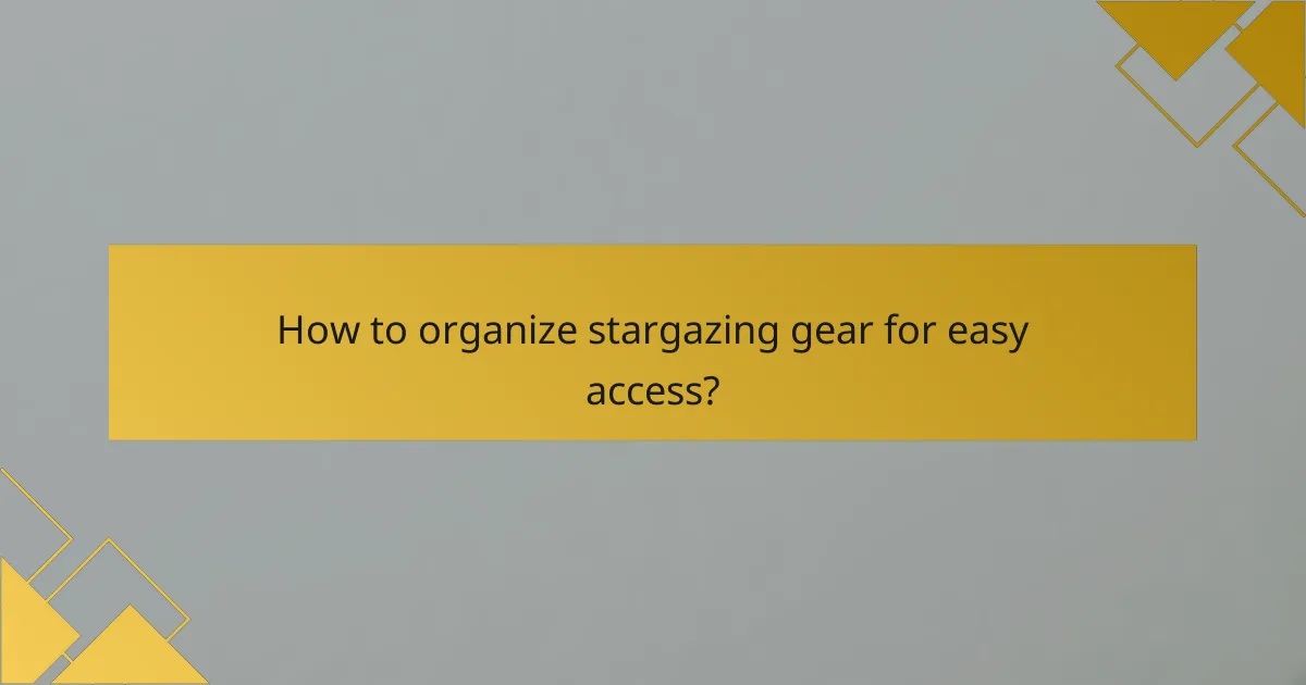 How to organize stargazing gear for easy access?