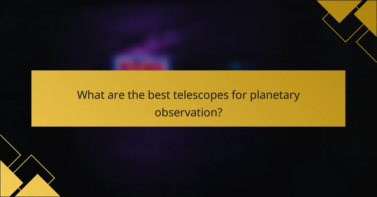 What are the best telescopes for planetary observation?
