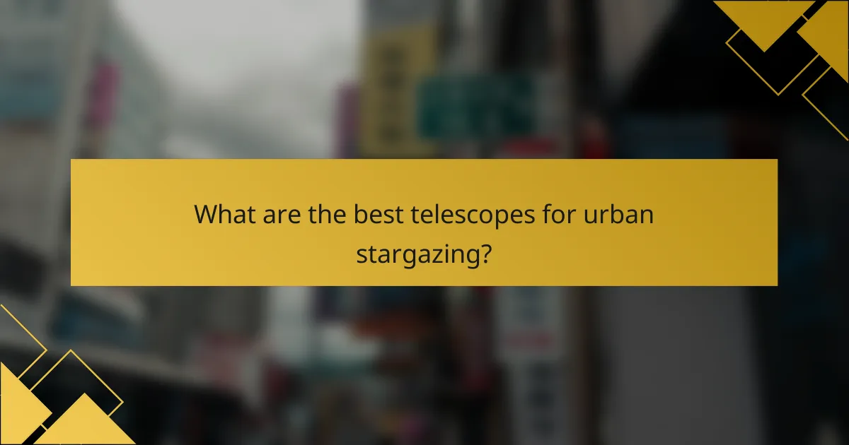 What are the best telescopes for urban stargazing?