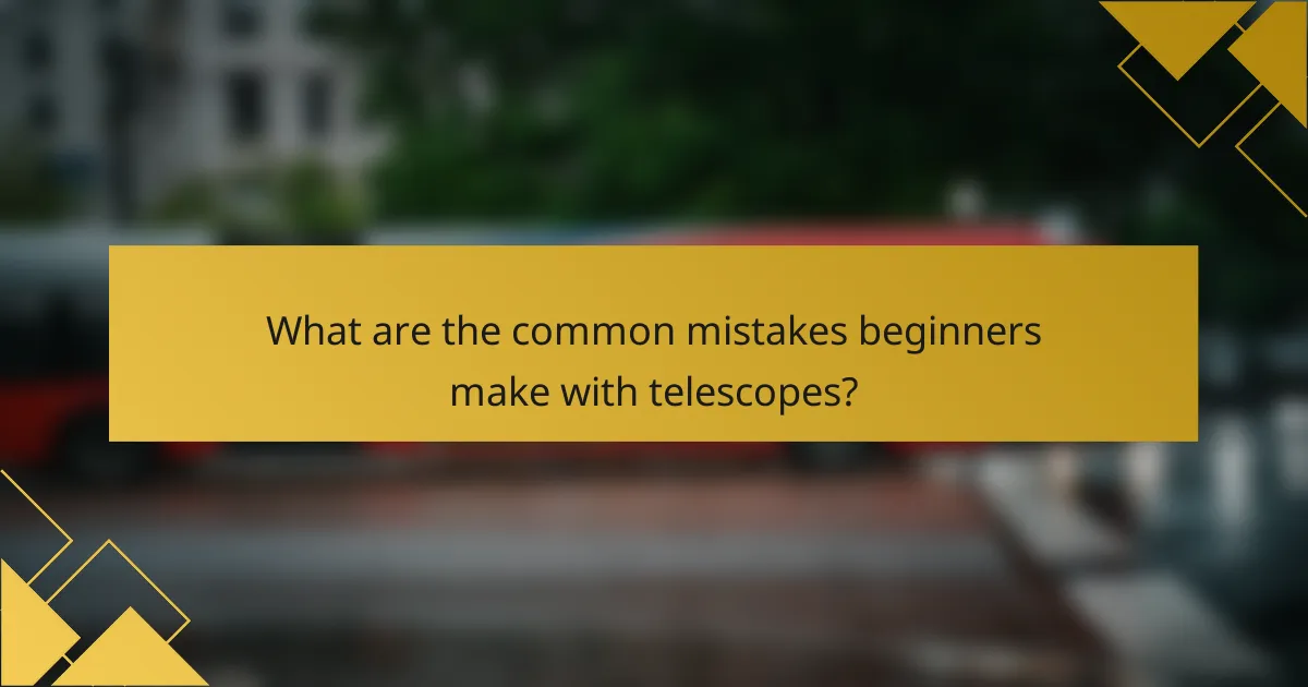 What are the common mistakes beginners make with telescopes?