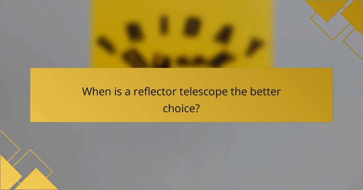 When is a reflector telescope the better choice?